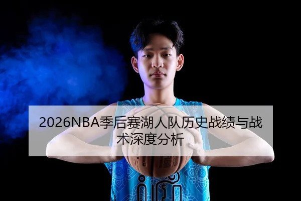 2026NBA季后赛湖人队历史战绩与战术深度分析