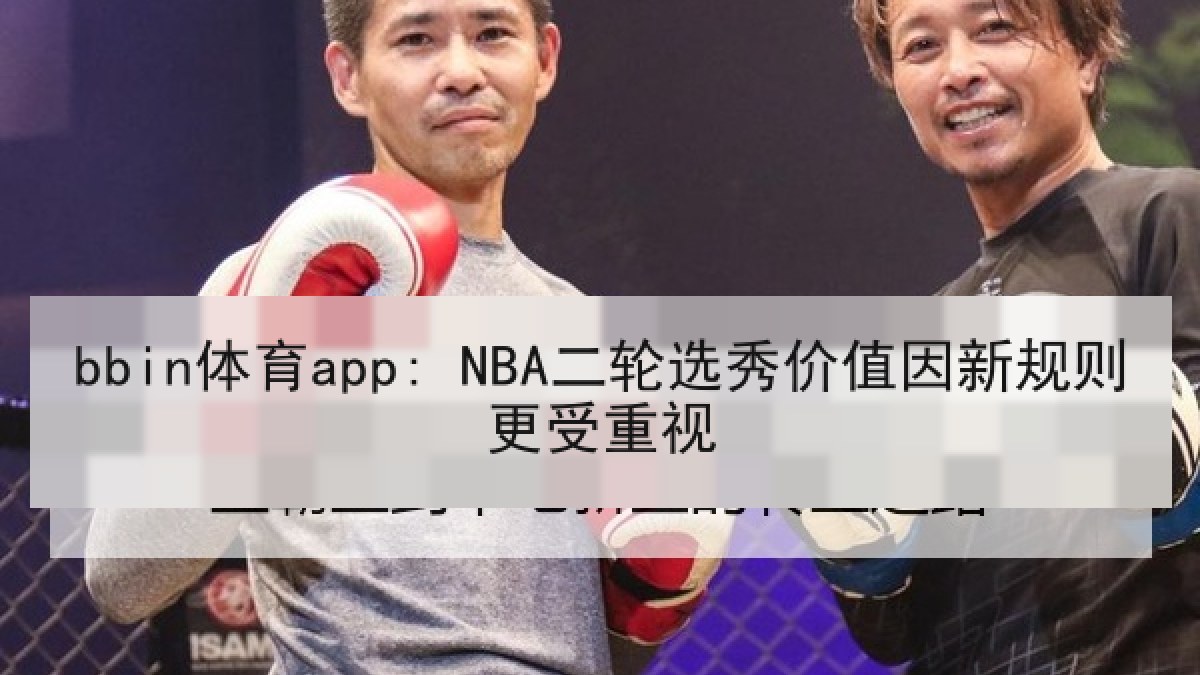 bbin体育app: NBA二轮选秀价值因新规则更受重视