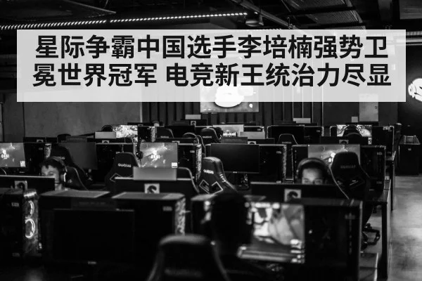 星际争霸中国选手李培楠强势卫冕世界冠军 电竞新王统治力尽显